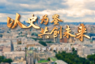 时政纪录片丨以史为鉴 共创未来——习近平主席俄罗斯之行纪实